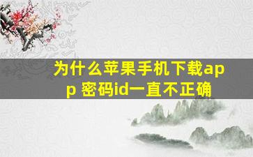 为什么苹果手机下载app 密码id一直不正确